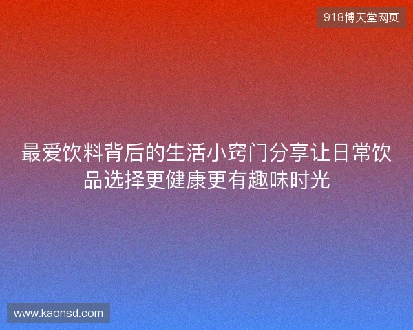 最爱饮料背后的生活小窍门分享让日常饮品选择更健康更有趣味时光